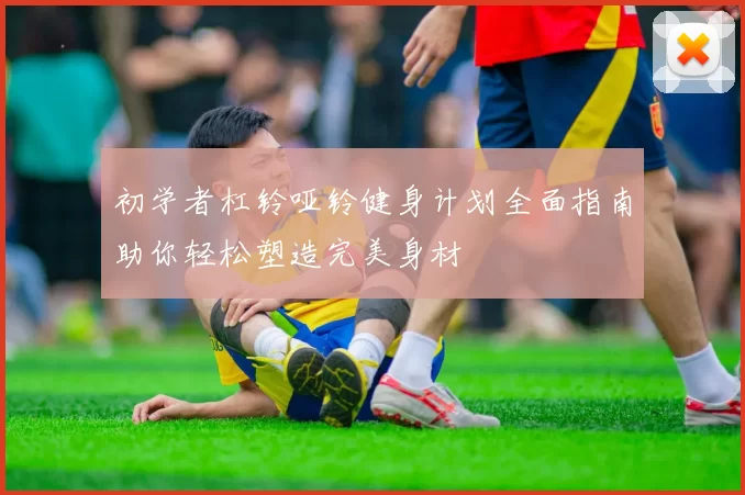 初学者杠铃哑铃健身计划全面指南助你轻松塑造完美身材