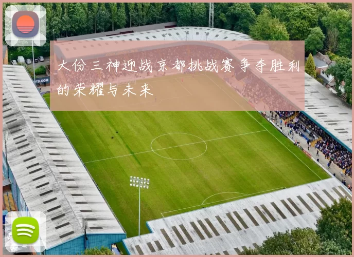 大份三神迎战京都挑战赛争夺胜利的荣耀与未来