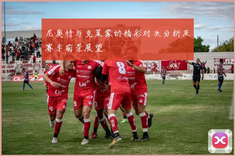 尼奥特与克莱蒙的精彩对决分析及赛季前景展望