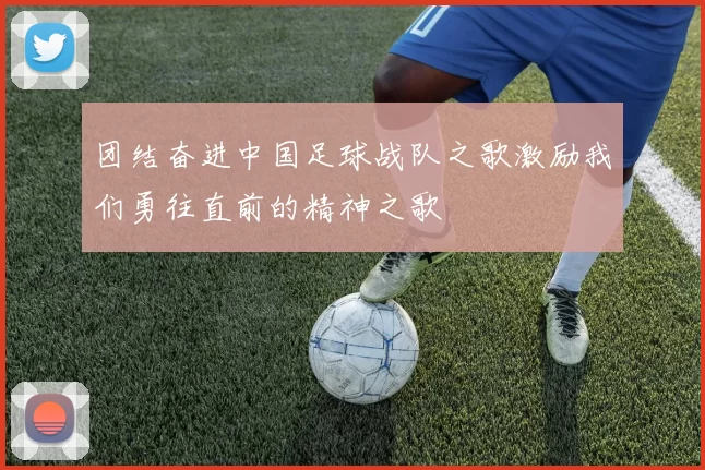 团结奋进中国足球战队之歌激励我们勇往直前的精神之歌